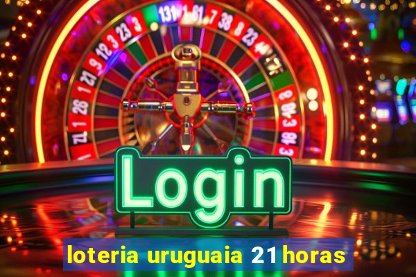 loteria uruguaia 21 horas